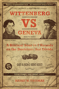 Wittenberg vs. Geneva: A Biblical Bout in Seven Rounds on the Doctrines that Divide