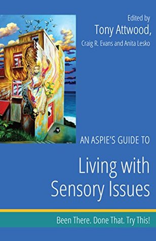 An Aspie's Guide to Living with Sensory Issues: Been There. Done That. Try This! (Been There. Done That. Try This! Aspie Mentor Guides)
