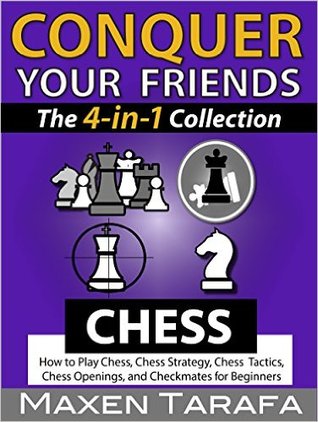 Chess: Conquer your Friends: The 4-in-1 Collection: How to Play Chess, Chess Strategy, Chess Tactics, Chess Openings, and Checkmates for Beginners (Chess Books)