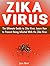 Zika Virus: The Ultimate Guide to Zika Virus. Learn How to Prevent Being Infected With the Zika Virus (zika virus, microcephaly symptoms, zika virus symptoms)
