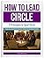 How to Lead Circle: 7 Principles to Lead Circle that Will Have Women Engaged, Connected and Wanting More!