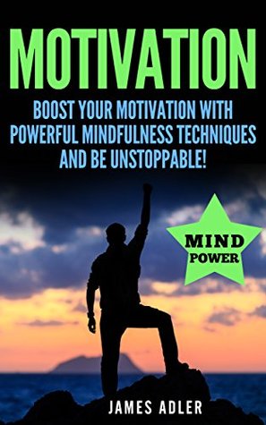 Motivation: Boost Your Motivation with Powerful Mindfulness Techniques and Be Unstoppable (Success, NLP, Hypnosis, Law of Attraction Book 1)