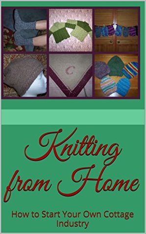 Knitting from Home: How to Start Your Own Cottage Industry (Kindle Edition)