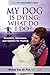 My Dog Is Dying by Wendy Van de Poll My Dog Is Dying by Wendy Van de Poll