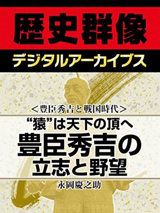 豊臣秀吉と戦国時代 猿 は天下の頂へ 豊臣秀吉の立志と野望 By 永岡慶之助