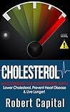 Cholesterol: Uncovering the Cholesterol Myth--Lower Cholesterol, Prevent Heart Disease & Live Longer!
