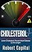 Cholesterol: Uncovering the Cholesterol Myth--Lower Cholesterol, Prevent Heart Disease & Live Longer!
