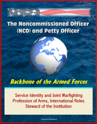 The Noncommissioned Officer (NCO) and Petty Officer: Backbone of the Armed Forces - Service Identity and Joint Warfighting, Profession of Arms, International Roles, Steward of the Institution