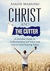 Christ and the Cutter: A Christian Guide to Understanding Self Injury and How to Help Healing Today