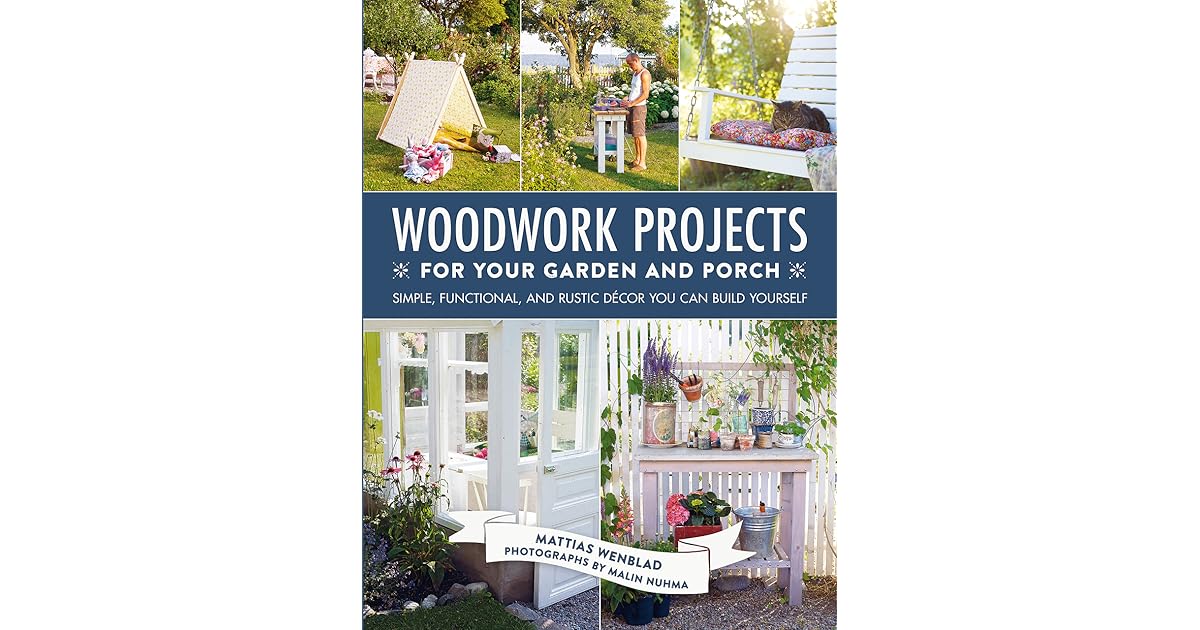 Woodwork Projects for Your Garden and Porch Simple, Functional, and