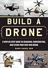 Build a Drone: A Step-by-Step Guide to Designing, Constructing, and Flying Your Very Own Drone