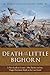 Death at the Little Bighorn: A New Look at Custer, His Tactics, and the Tragic Decisions Made at the Last Stand