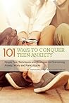 The 101 Ways to Conquer Teen Anxiety: Simple Tips, Techniques and Strategies for Overcoming Anxiety, Worry and Panic Attacks
