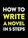 How to Write a Novel in 5 Steps How to Write a Novel in 5 Steps