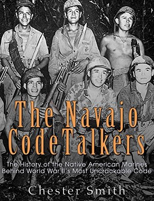 The Navajo Code Talkers: The History of the Native American Marines Behind World War II’s Most Uncrackable Code (Kindle Edition)
