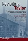 Revisiting Taylor. L'organizzazione scientifica del lavoro: il libro che ha sconvolto un secolo (Varie. Saggi e manuali Vol. 99) (Italian Edition) Revisiting Taylor. L'organizzazione scientifica del lavoro: il libro che ha sconvolto un secolo (Varie. Saggi e manuali Vol. 99) (Italian Edition)