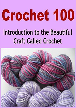 Crochet 101: Introduction to the Beautiful Craft Called Crochet: (Crochet, Crochet for Beginners, How to Crochet, Crochet Patterns, Crochet Projects)