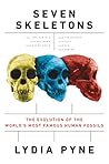 Seven Skeletons: The Evolution of the World's Most Famous Human Fossils Seven Skeletons: The Evolution of the World's Most Famous Human Fossils
