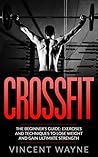CrossFit:The Beginner's Guide: Exercises and Techniques to lose Weight and Gain Ultimate Strength (training, diet, paleo, workout, transformation, healthy, fitness, endurance)