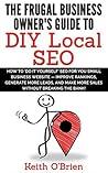 Frugal Business Owner's Guide to DIY Local SEO: How You Can Generate More Leads and Get More Customers without Breaking the Bank