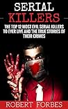 Serial Killers: The Top 12 Most Evil Serial Killers to Ever Live and the True Stories of Their Crimes
