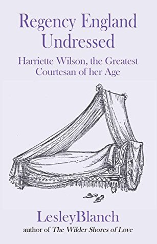 Regency England Undressed: Harriette Wilson, the Greatest Courtesan of her Age (Kindle Edition)