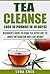 Tea Cleanse: Lose 10 Pounds in 10 Days! Beginner’s Guide to Using Tea Detox Diet to Boost Metabolism and Lose Weight (tea cleanse, tea detox, tea weight ... boosters, tea, chinese tea, organic tea)