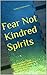 Fear Not Kindred Spirits: My family's true encounters with the paranormal and supernatural