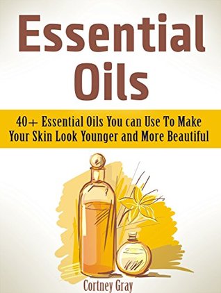 Essential Oils: 40+ Essential Oils You can Use To Make Your Skin Look Younger and More Beautiful (Essential Oils, essential oils book, distiller essential oil)