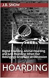 Hoarding: Digital Hoarding, Animal Hoarding and Junk Hoarding: When Our Belongings Grow into an Obsession (Transcend Mediocrity Book 118)