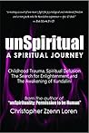 unSpiritual: A Spiritual Journey: Childhood Trauma, Spiritual Delusion, the Search for Enlightenment unSpiritual: A Spiritual Journey: Childhood Trauma, Spiritual Delusion, the Search for Enlightenment