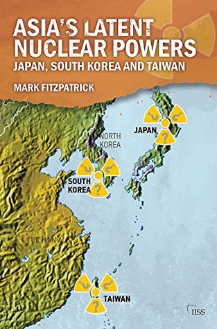 Asia’s Latent Nuclear Powers: Japan, South Korea and Taiwan (Adelphi Book 455)