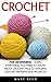 Crochet: For Beginners! - Learn Everything You Need To Know About Crochet, Plus 22 Amazing Crochet Patterns And Projects! (Crocheting, How to Crochet, Knitting)