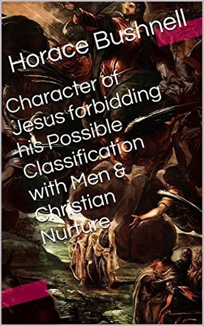 Character of Jesus forbidding his Possible Classification with Men & Christian Nurture (Two Books With Active Table of Contents)