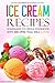 Ice Cream Recipes - Homemade Ice Cream Cookbook with Recipes you will love!: The Only Ice Cream Recipe Book You Need