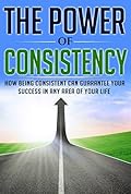 The Power of Consistency: How Being Consistent Can Guarantee Your Success in any Area of Your Life (Consistency, Strong Habits, Beating Procrastination, Achievement)