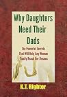 Why Daughters Need Their Dads: The Powerful Secrets That Will Help Any Woman Finally Reach Her Dreams Why Daughters Need Their Dads: The Powerful Secrets That Will Help Any Woman Finally Reach Her Dreams