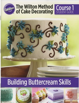 The Wilton Method of Cake Decorating Course 1 Student Guide:  Building Buttercream Skills