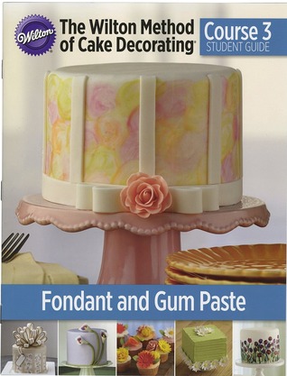 The Wilton Method of Cake Decorating Course 3:  Flowers & Gum Paste