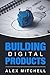 Building Digital Products: The Ultimate Handbook for Product Managers