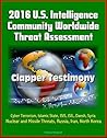 2016 U.S. Intelligence Community Worldwide Threat Assessment - Clapper Testimony: Cyber Terrorism, Islamic State, ISIS, ISIL, Daesh, Syria, Nuclear and Missile Threats, Russia, Iran, North Korea 2016 U.S. Intelligence Community Worldwide Threat Assessment - Clapper Testimony: Cyber Terrorism, Islamic State, ISIS, ISIL, Daesh, Syria, Nuclear and Missile Threats, Russia, Iran, North Korea