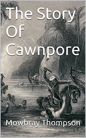 The Story Of Cawnpore (Kindle Edition)