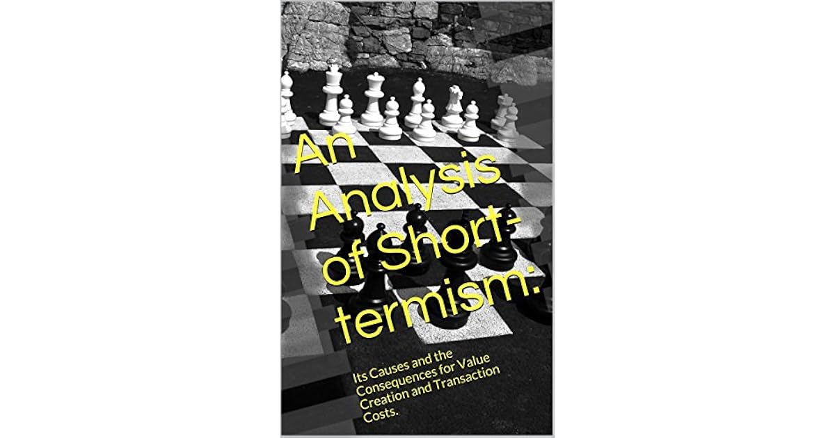 An Analysis of Shorttermism Its Causes and the Consequences for