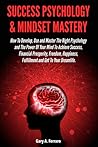 Success Psychology & Mindset Mastery: How To Develop, Use and Master The Right Psychology and The Power Of Your Mind To Achieve Success, Financial Prosperity, Freedom, Happiness, Fulfillment and Get To Your Dreamlife.