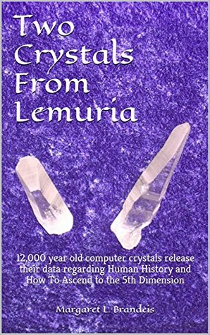 Two Crystals From Lemuria: 12,000 year old computer crystals release their data regarding Human History and How To Ascend to the 5th Dimension (ebook)