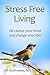 Stress Free Living: Declutter Your Mind and Change Your Life!