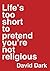 Life's Too Short to Pretend You're Not Religious