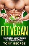 Vegan: The Fit Vegan - High Protein Vegan Recipes For The Active Vegan (Vegan Cookbook, Vegetarian, Diet, Weight Loss, High Protein)