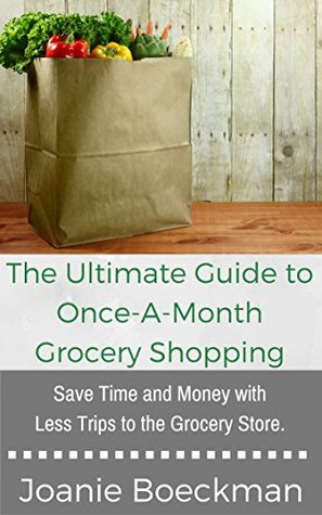 The Ultimate Guide to Once-a-Month Grocery Shopping: Save Time and Money with Less Trips to the Grocery Store (Kindle Edition)