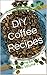 Delicious DIY Coffee Recipes That Will Impress and Bring Out the Home Barista In Everyone: The Home Barista Series: Volume 1 (Delicious DIY Coffee Recipes ... In Everyone:The Home Barista Series)